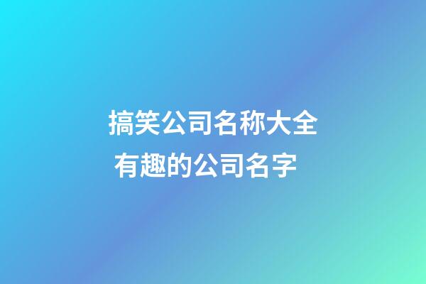 搞笑公司名称大全 有趣的公司名字-第1张-公司起名-玄机派
